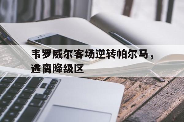 壹号娱乐APP-包含韦罗威尔客场逆转帕尔马，逃离降级区的词条
